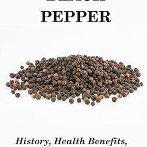 Essential Spices and Herbs: Black Pepper: Black Pepper Health Benefits and Recipes (Essential Spices & Herbs)